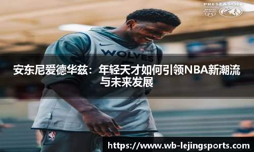 安东尼爱德华兹：年轻天才如何引领NBA新潮流与未来发展